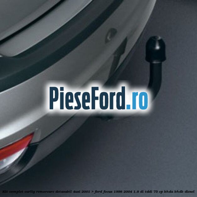 Kit complet carlig remorcare detasabil (4Usi, 2001->) Ford Focus 1998-2004 1.8 DI/TDDi 75 cp BHDA, BHDB diesel